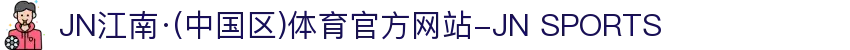 JN江南·(中国区)体育官方网站-JN SPORTS